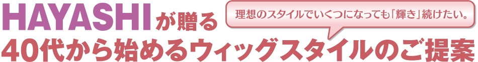 HAYASHIが贈る40代から始めるウィッグスタイルのご提案
